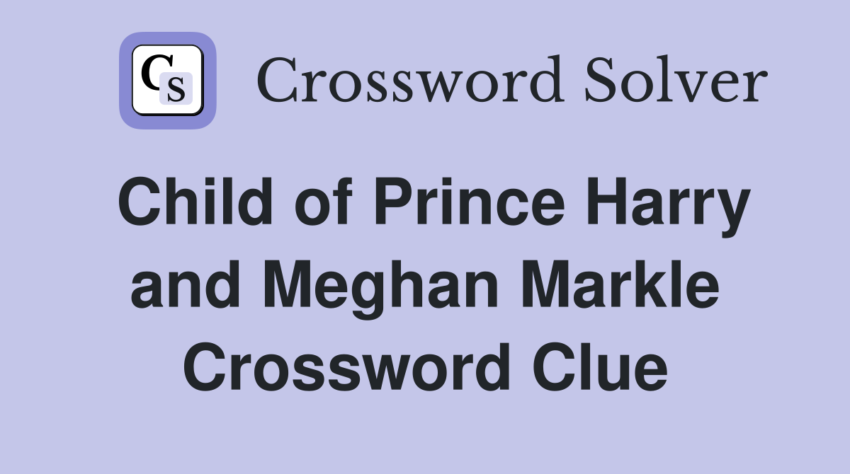 Child of Prince Harry and Meghan Markle Crossword Clue