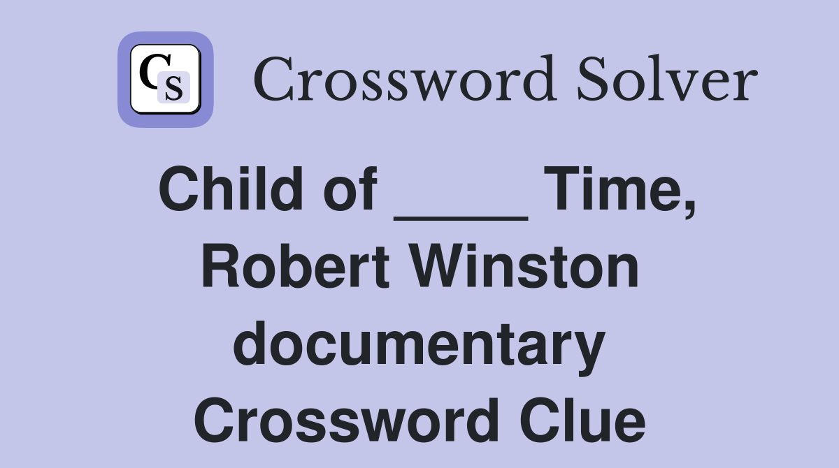 Child of ____ Time, Robert Winston documentary Crossword Clue
