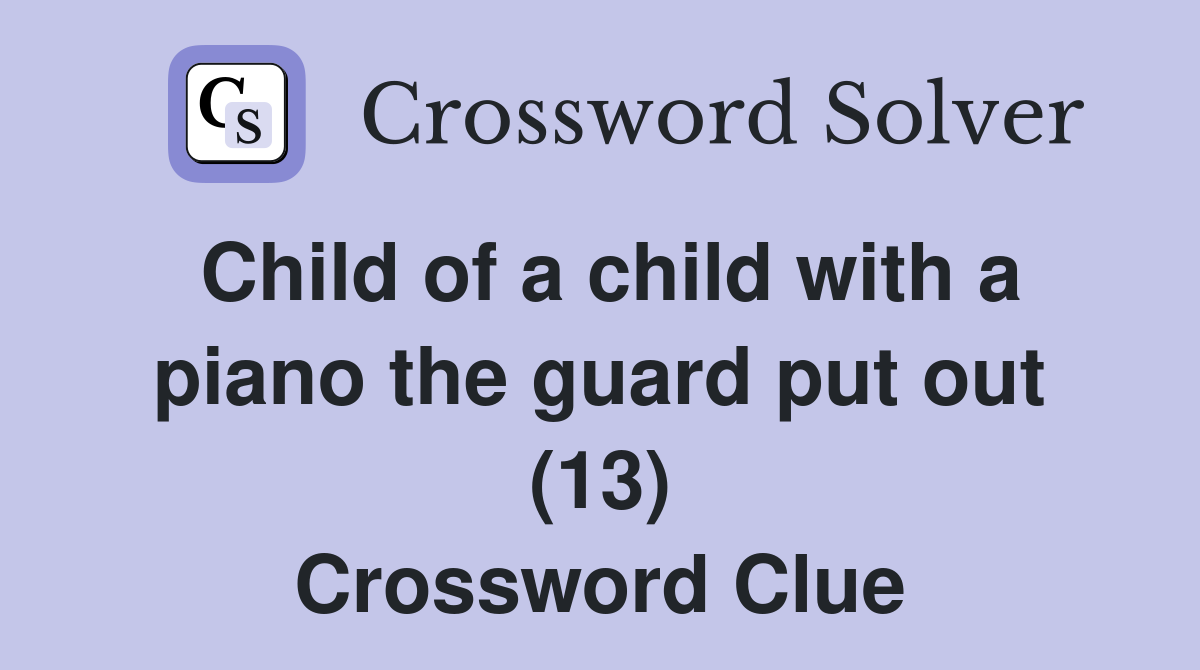 Child of a child with a piano the guard put out (13) Crossword Clue