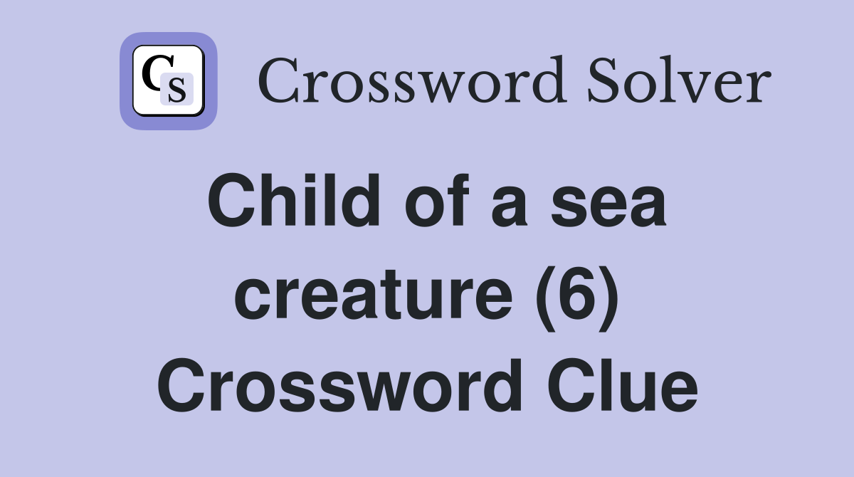 Child of a sea creature (6) Crossword Clue