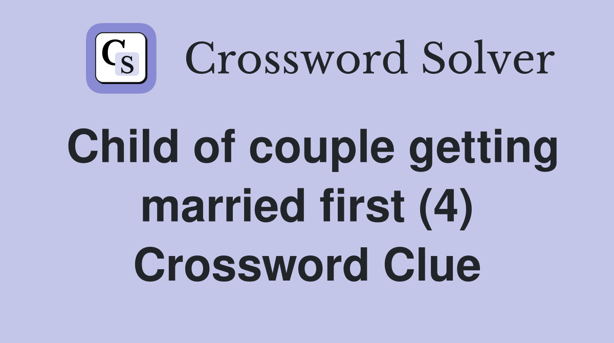 Child of couple getting married first (4) Crossword Clue