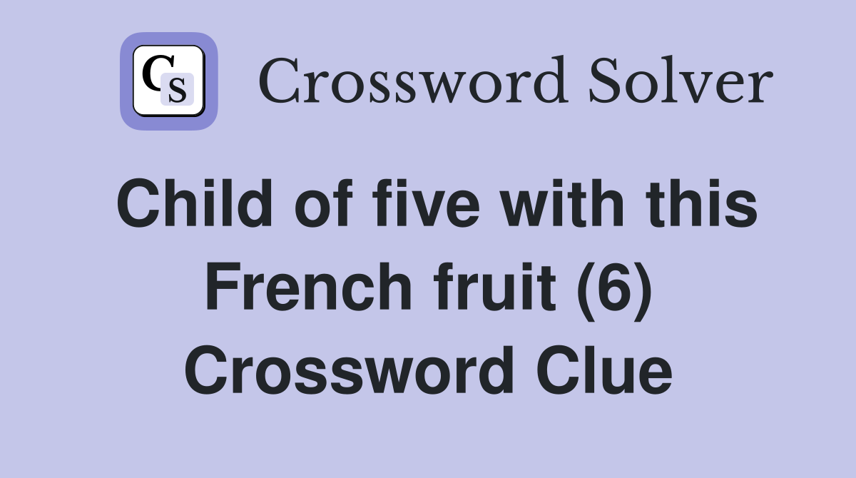 Child of five with this French fruit (6) Crossword Clue