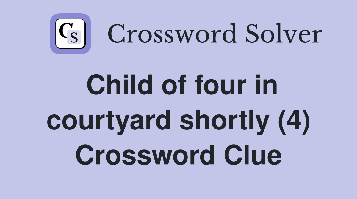Child of four in courtyard shortly (4) Crossword Clue