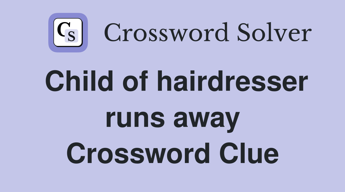 Child of hairdresser runs away Crossword Clue