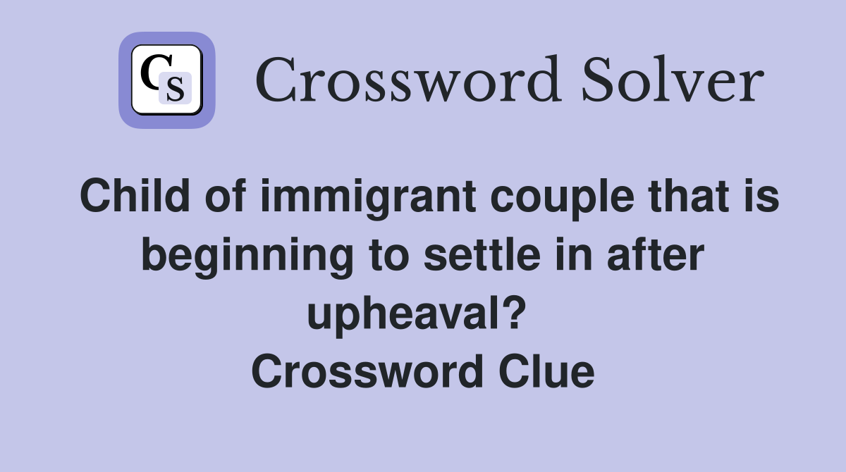 Child of immigrant couple that is beginning to settle in after upheaval?  Crossword Clue