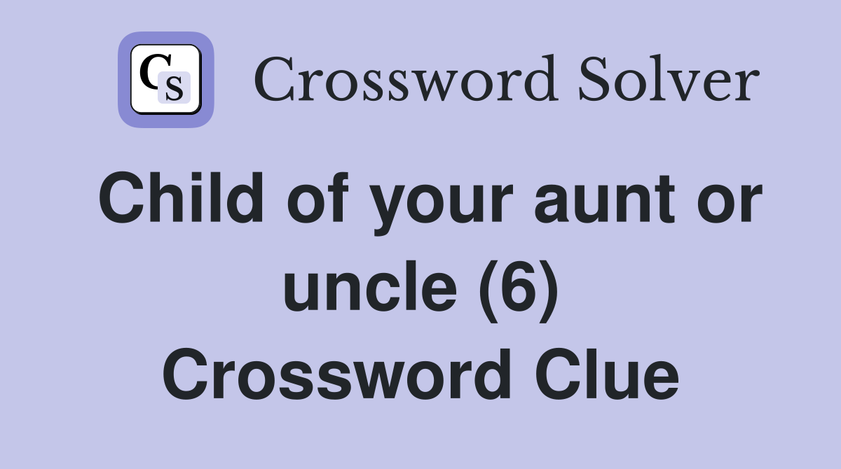 Child of your aunt or uncle (6) Crossword Clue