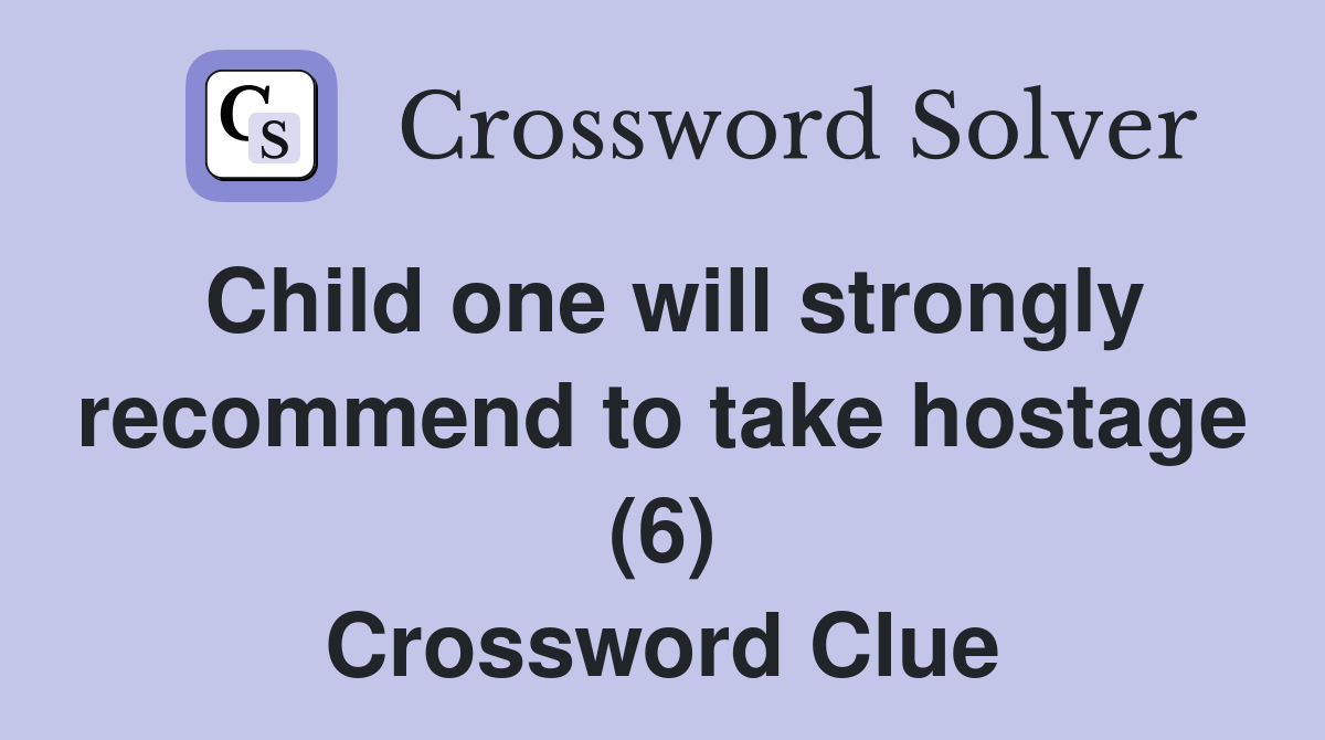 Child one will strongly recommend to take hostage (6) Crossword Clue