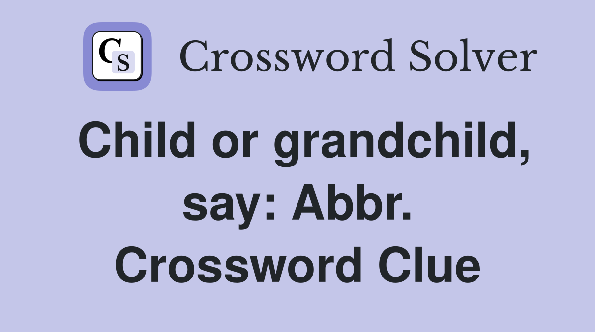 Child or grandchild, say: Abbr. Crossword Clue