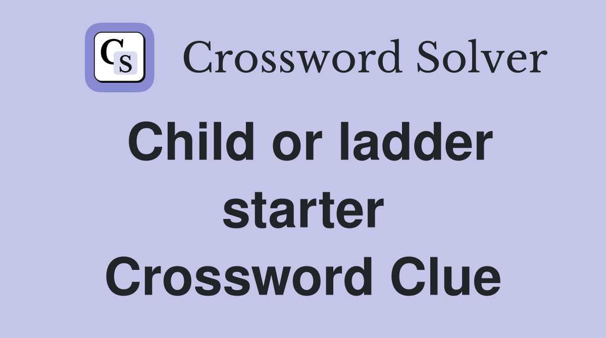 Child or ladder starter Crossword Clue
