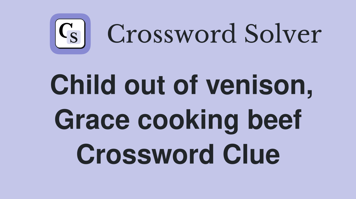 Child out of venison, Grace cooking beef Crossword Clue