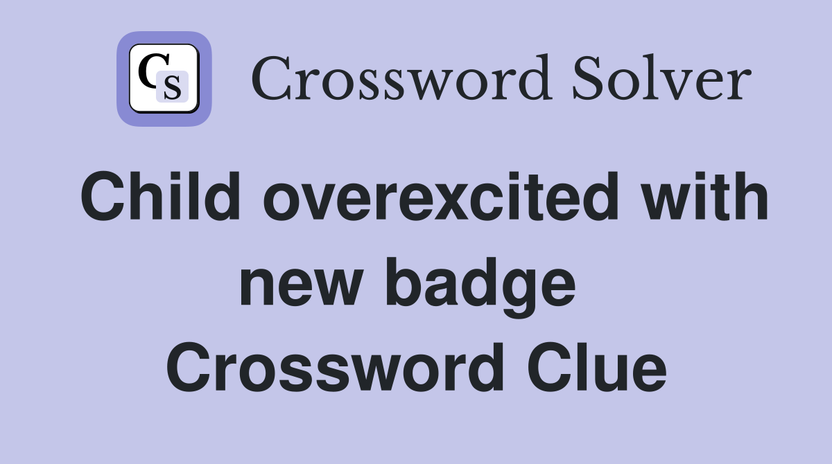 Child overexcited with new badge  Crossword Clue