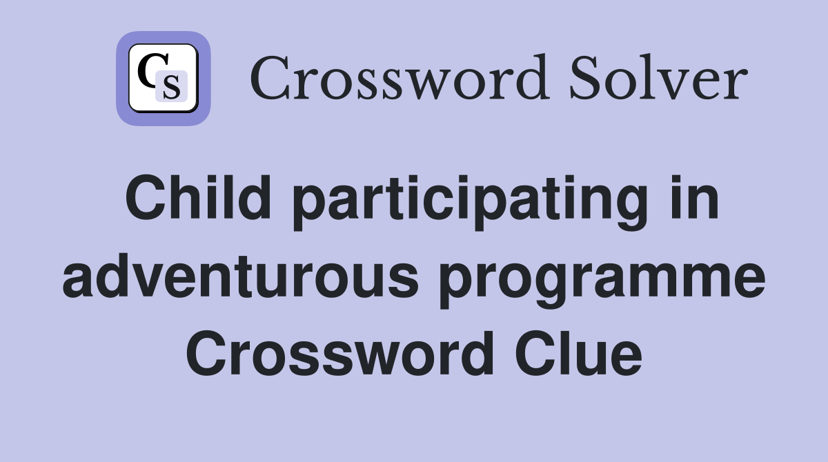 Child participating in adventurous programme Crossword Clue