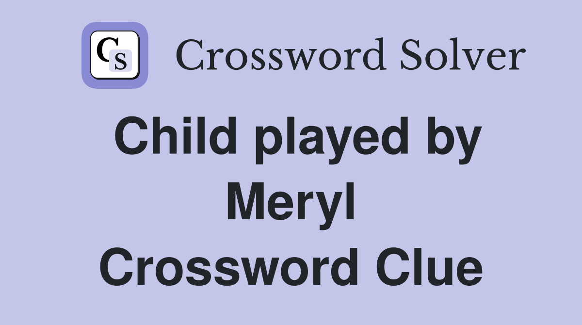 Child played by Meryl Crossword Clue