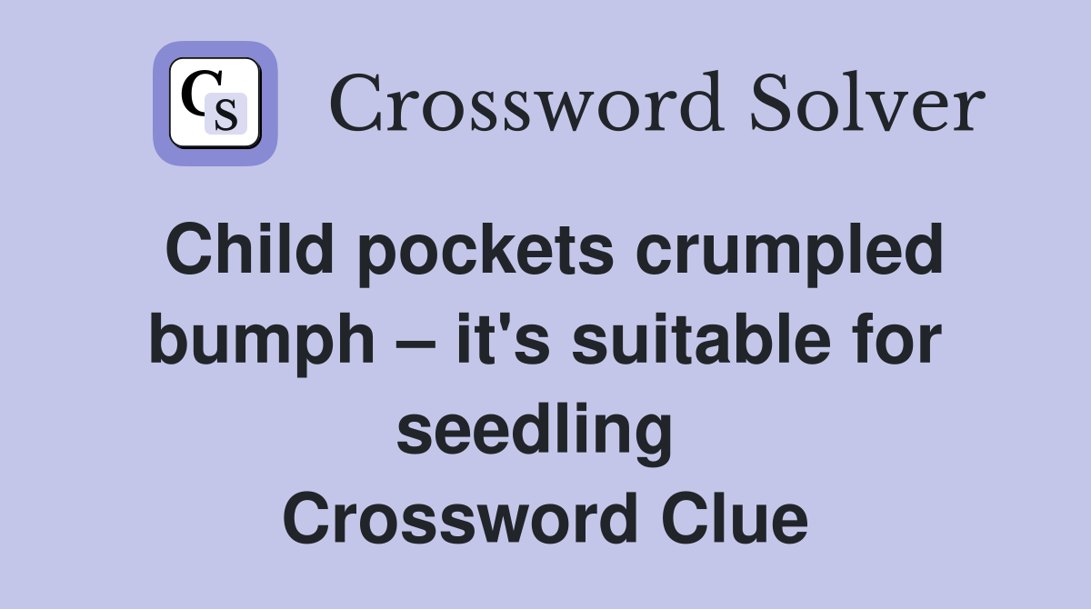 Child pockets crumpled bumph – it's suitable for seedling  Crossword Clue