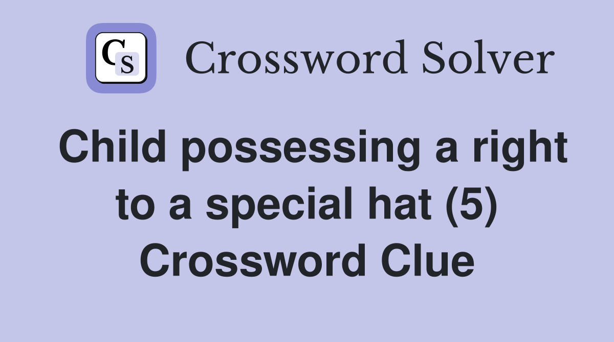 Child possessing a right to a special hat (5) Crossword Clue
