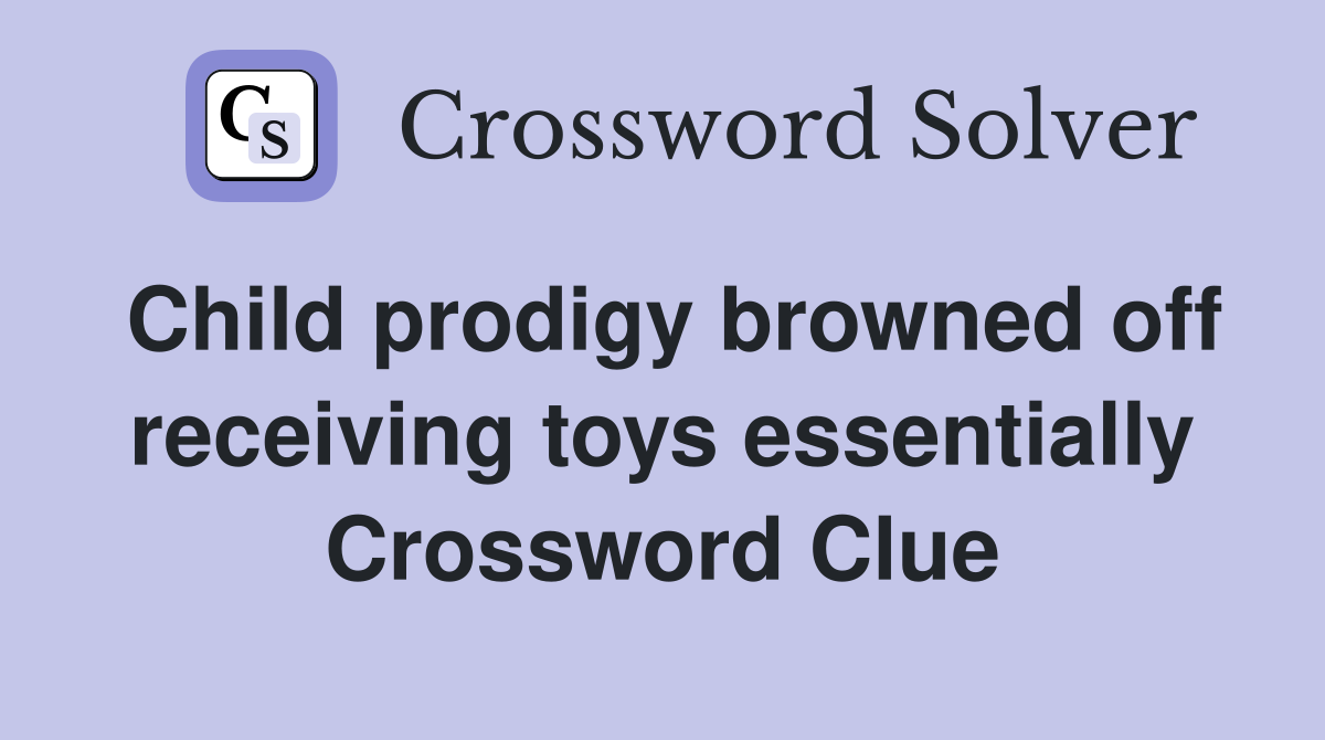 Child prodigy browned off receiving toys essentially Crossword Clue