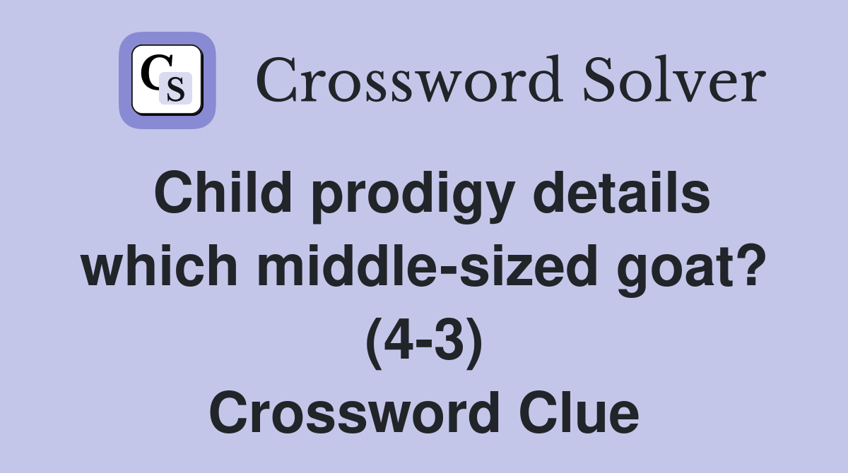 Child prodigy details which middle-sized goat? (4-3) Crossword Clue