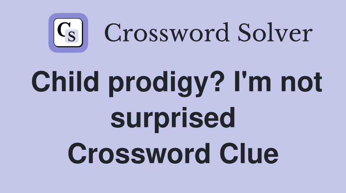 Child prodigy? I'm not surprised Crossword Clue