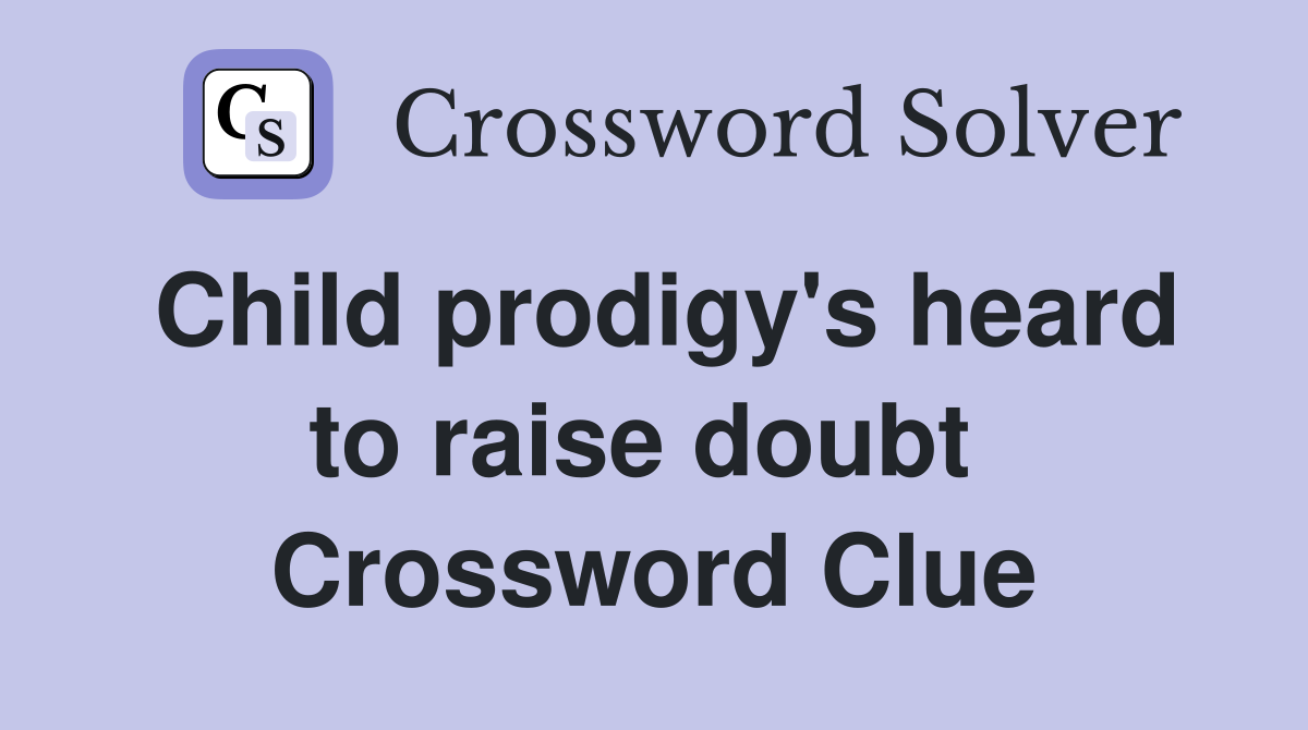Child prodigy's heard to raise doubt  Crossword Clue