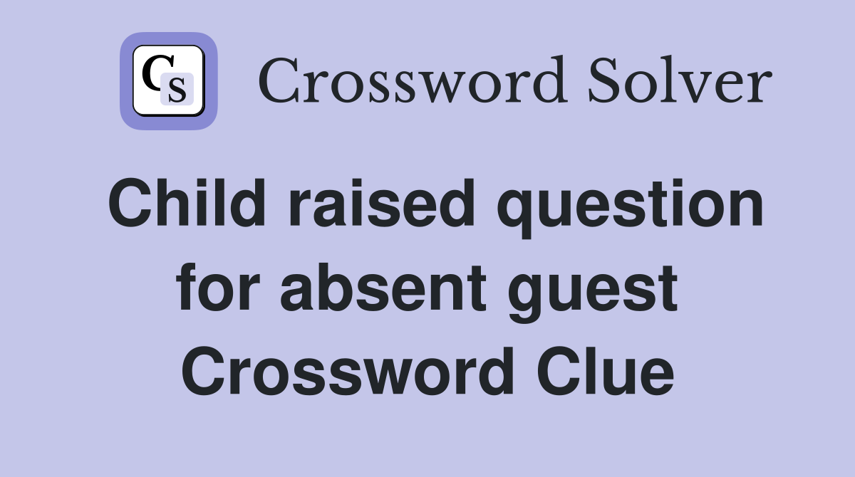 Child raised question for absent guest Crossword Clue