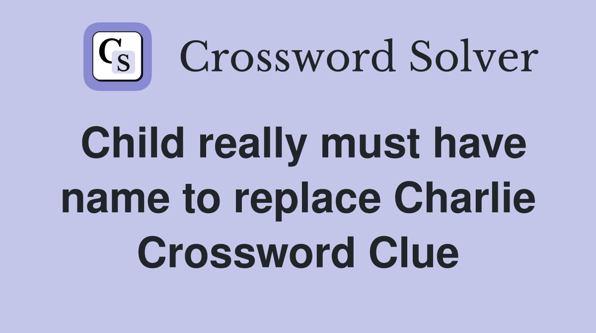 Child really must have name to replace Charlie Crossword Clue