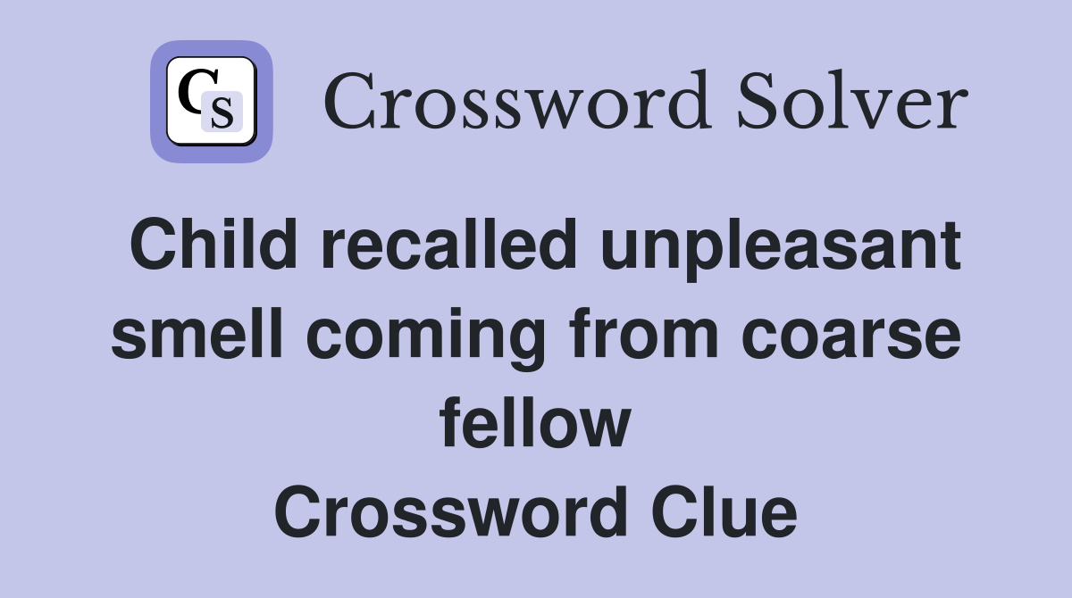 Child recalled unpleasant smell coming from coarse fellow Crossword Clue