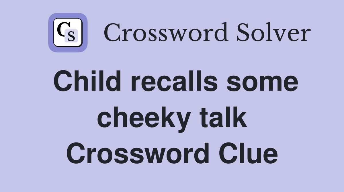 Child recalls some cheeky talk Crossword Clue