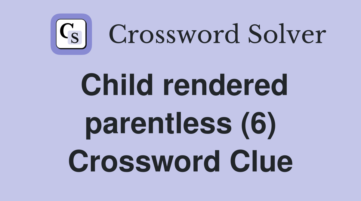 Child rendered parentless (6) Crossword Clue