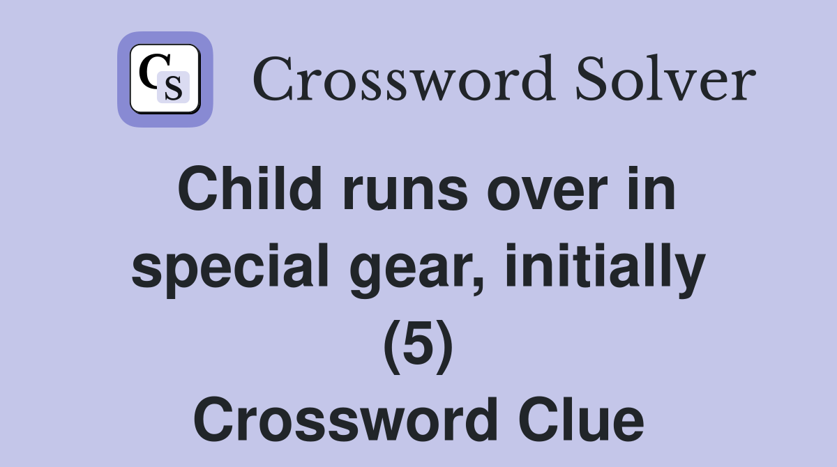 Child runs over in special gear, initially (5) Crossword Clue