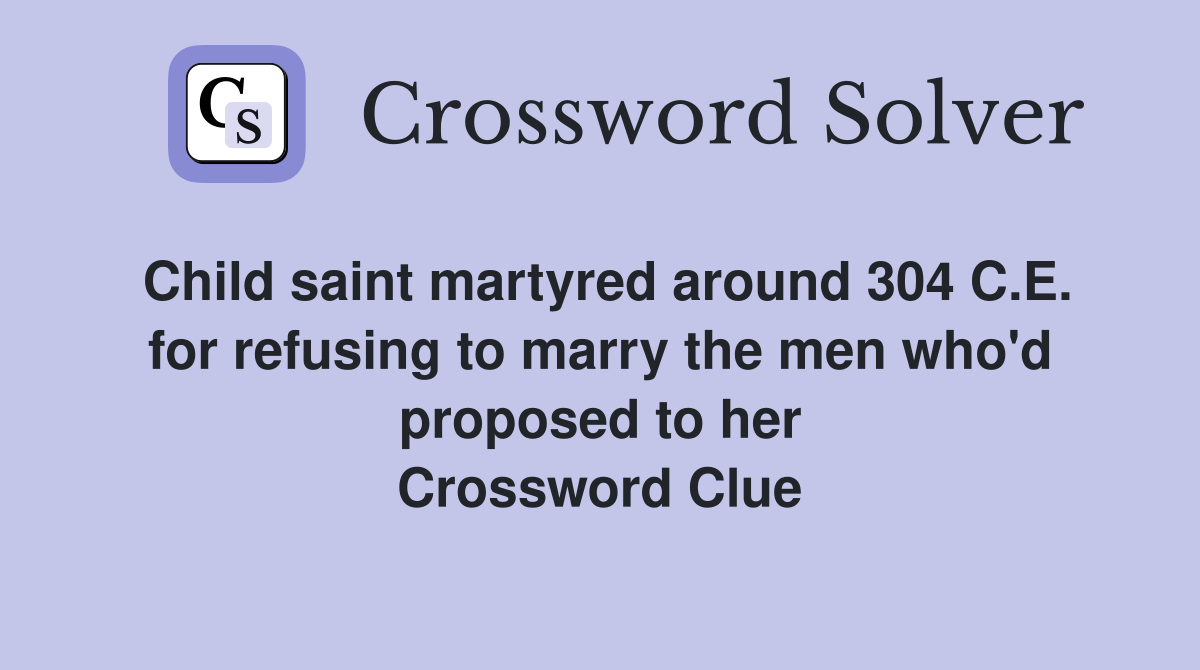 Child saint martyred around 304 C.E. for refusing to marry the men who'd proposed to her Crossword Clue