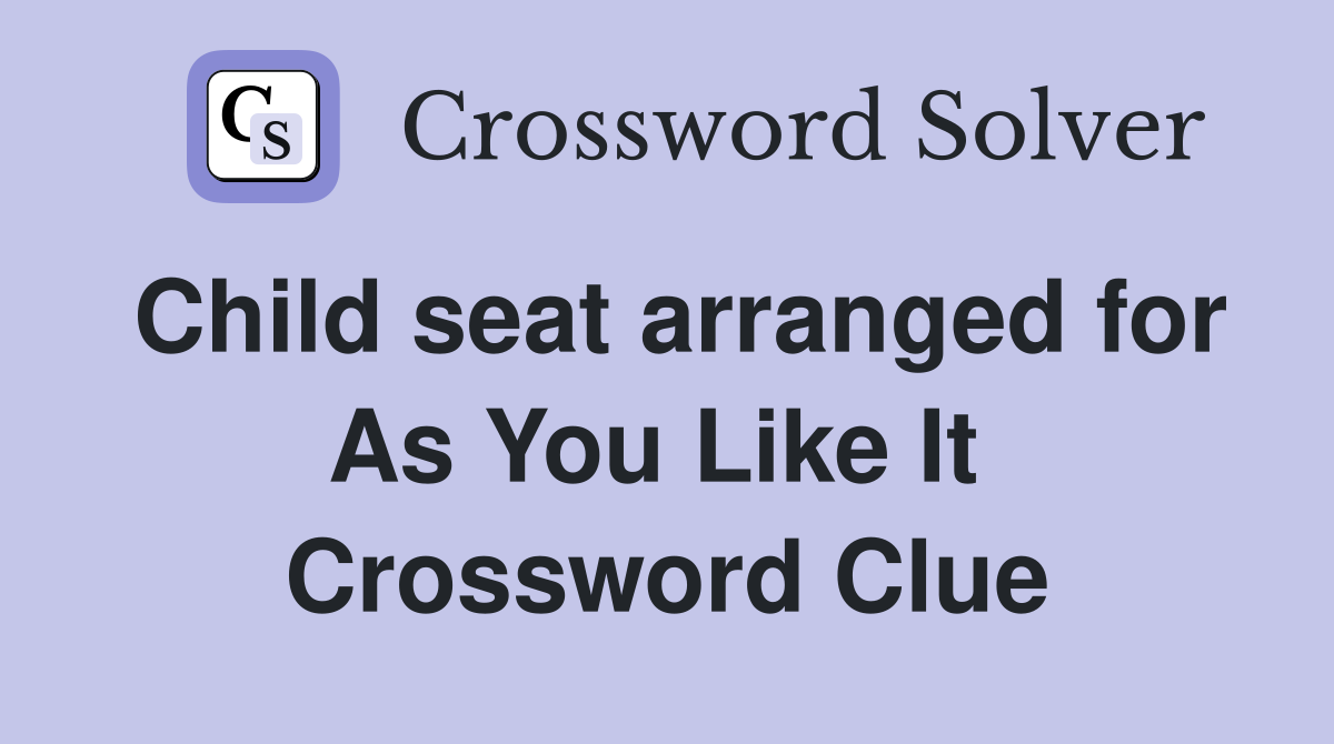 Child seat arranged for As You Like It  Crossword Clue