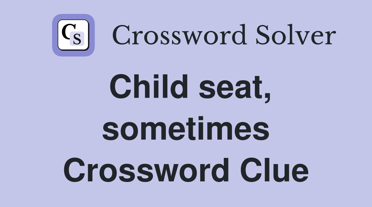 Child seat, sometimes Crossword Clue