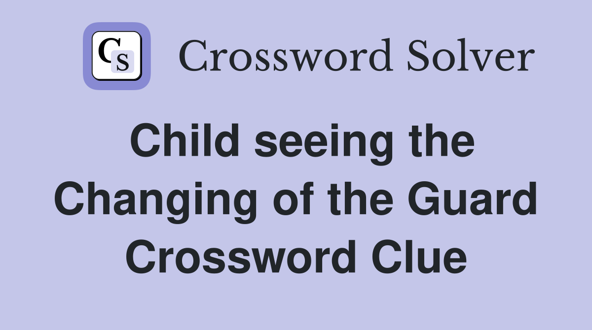 Child seeing the Changing of the Guard Crossword Clue