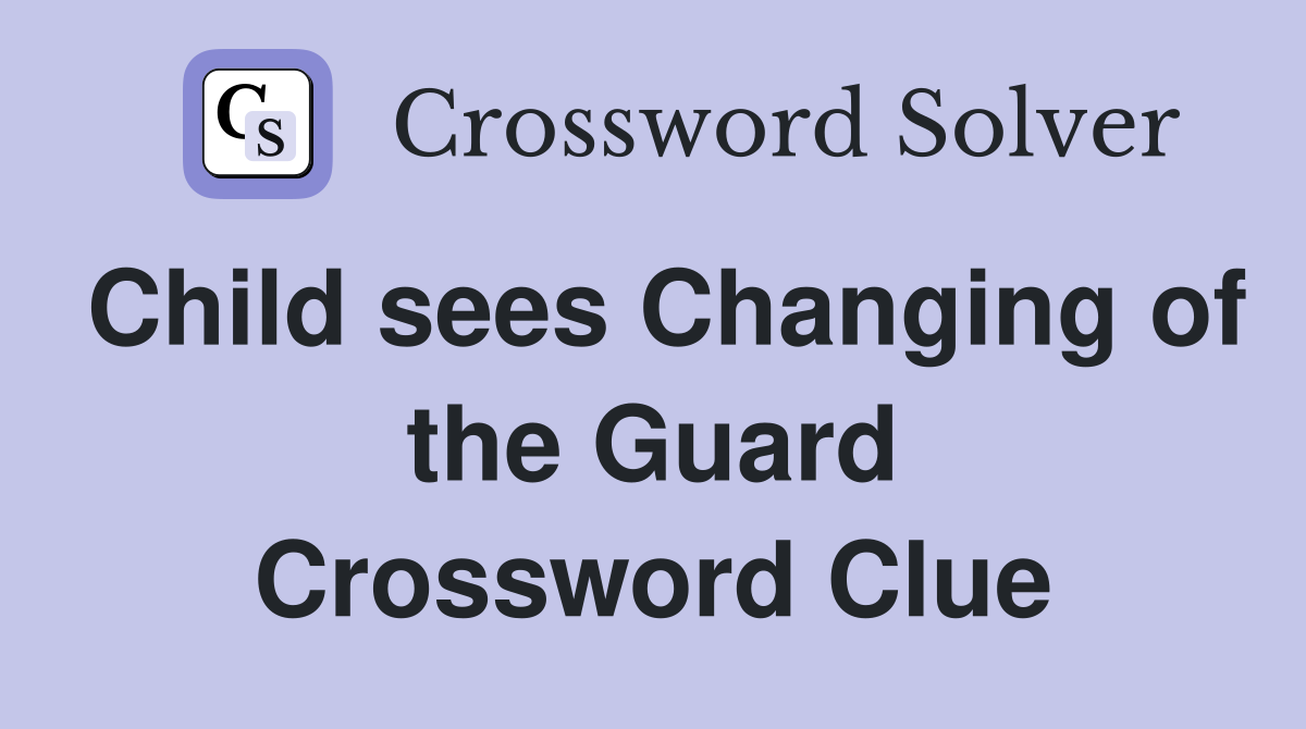 Child sees Changing of the Guard Crossword Clue