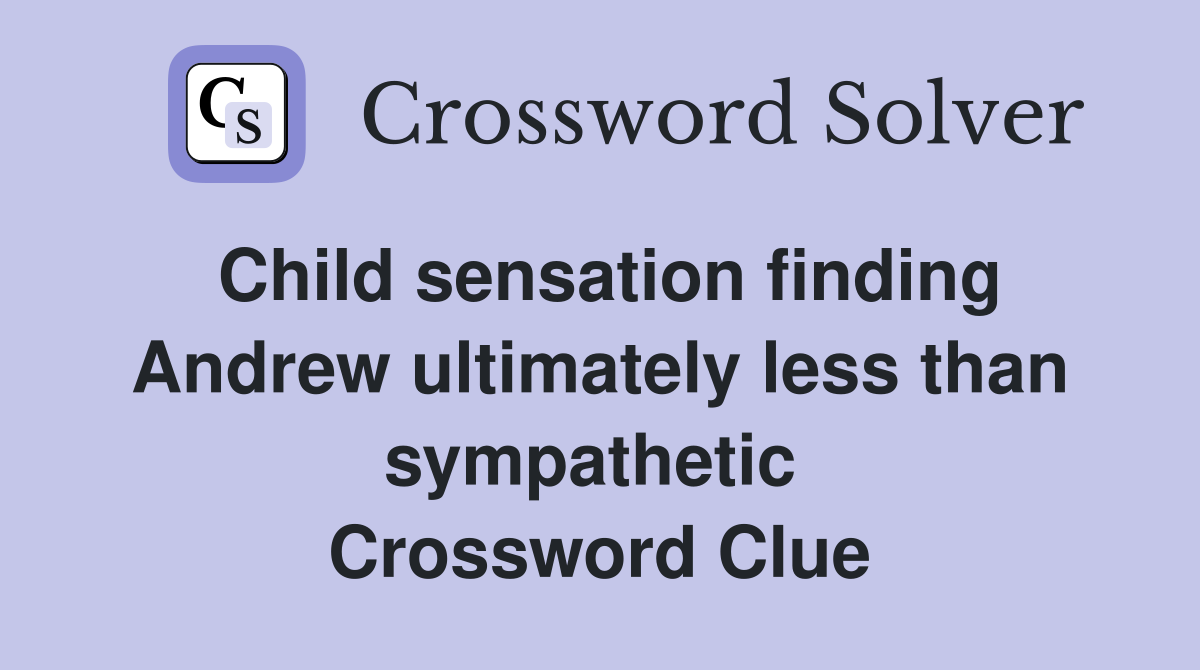 Child sensation finding Andrew ultimately less than sympathetic  Crossword Clue