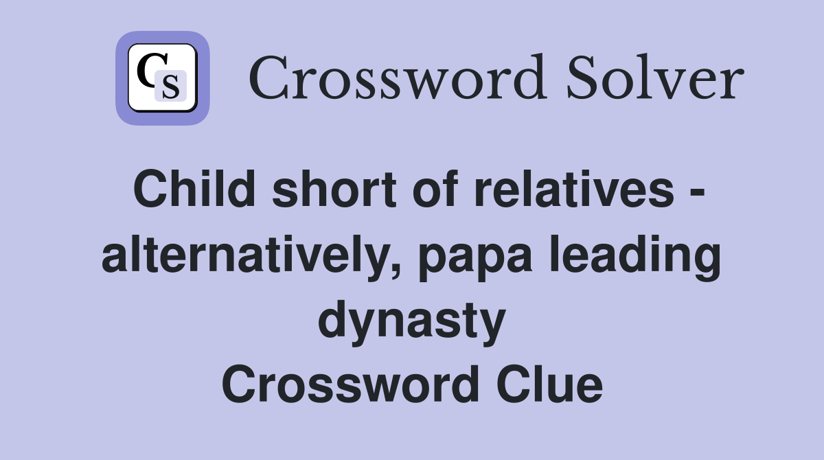 Child short of relatives - alternatively, papa leading dynasty Crossword Clue