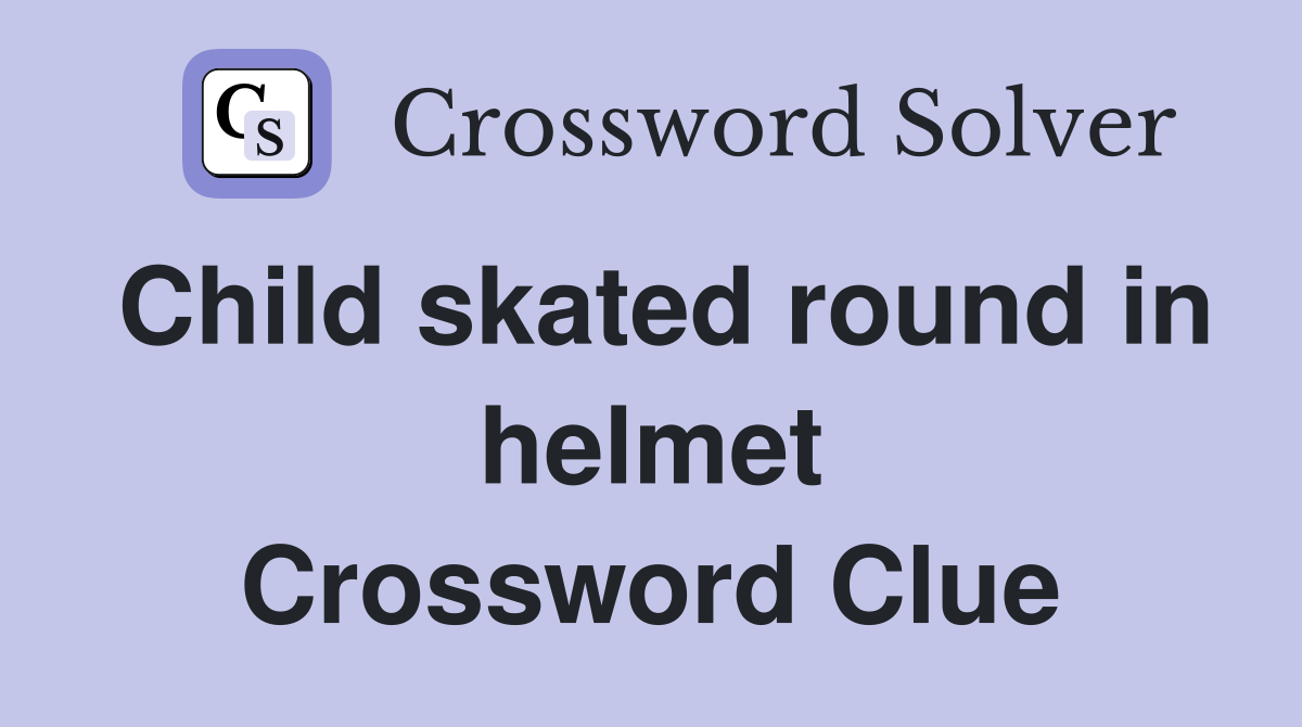 Child skated round in helmet Crossword Clue