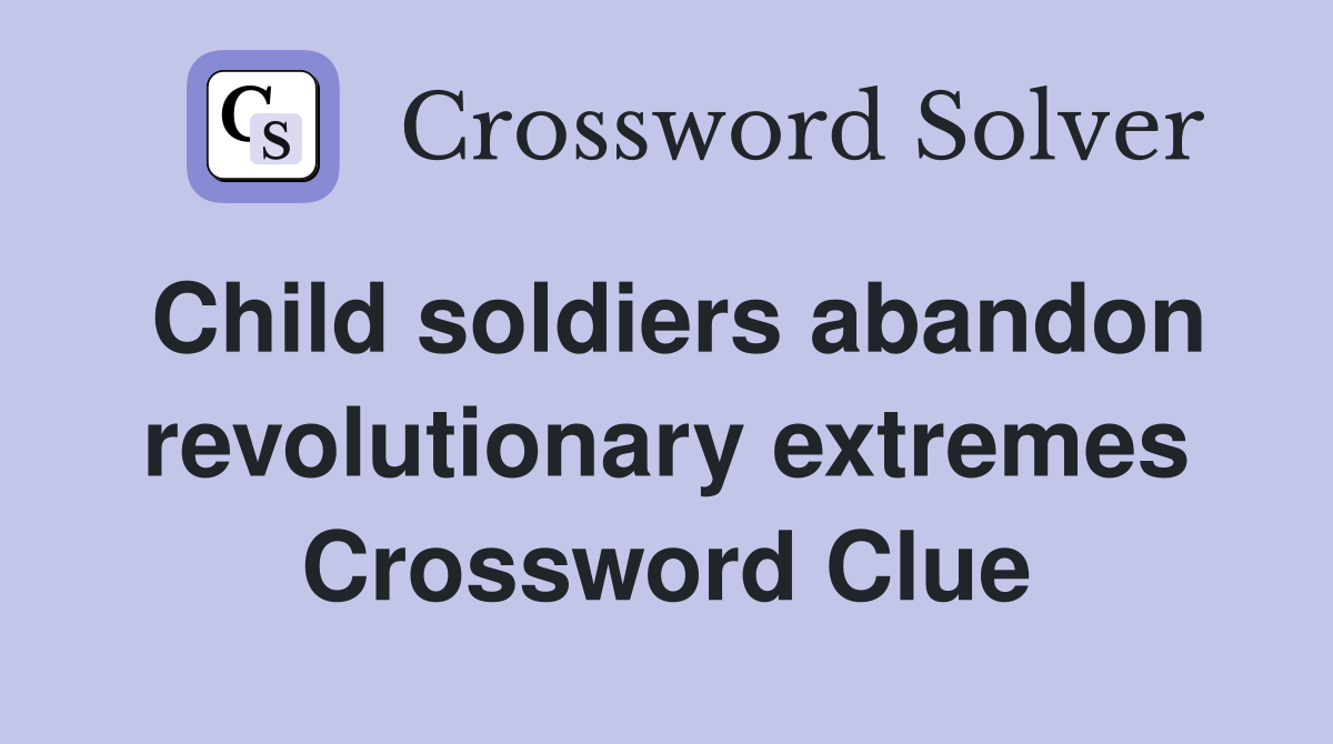 Child soldiers abandon revolutionary extremes Crossword Clue