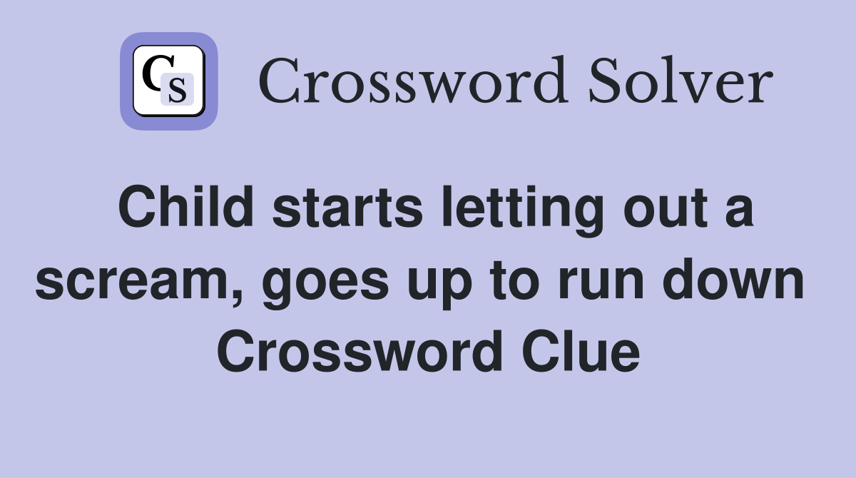 Child starts letting out a scream, goes up to run down  Crossword Clue