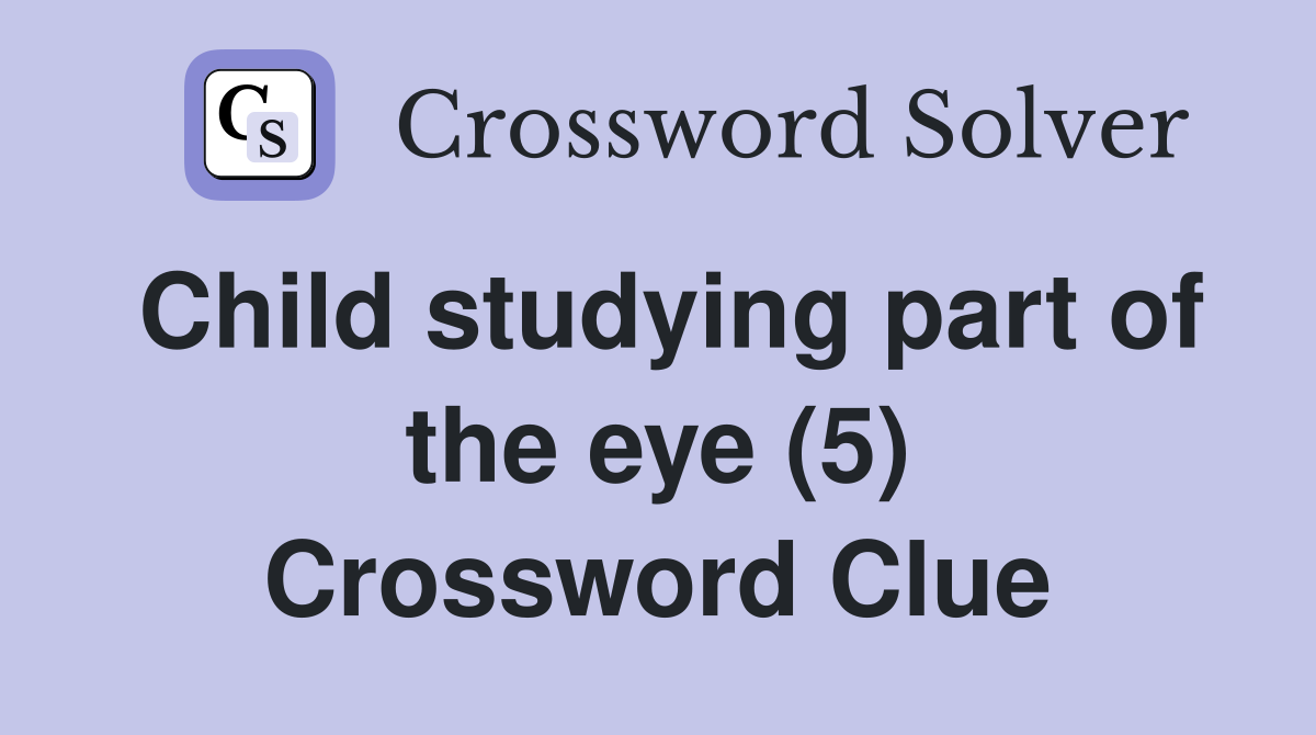 Child studying part of the eye (5) Crossword Clue