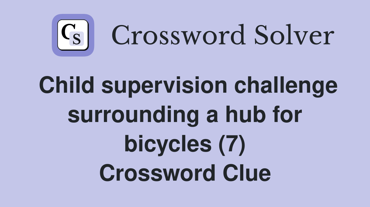 Child supervision challenge surrounding a hub for bicycles (7) Crossword Clue