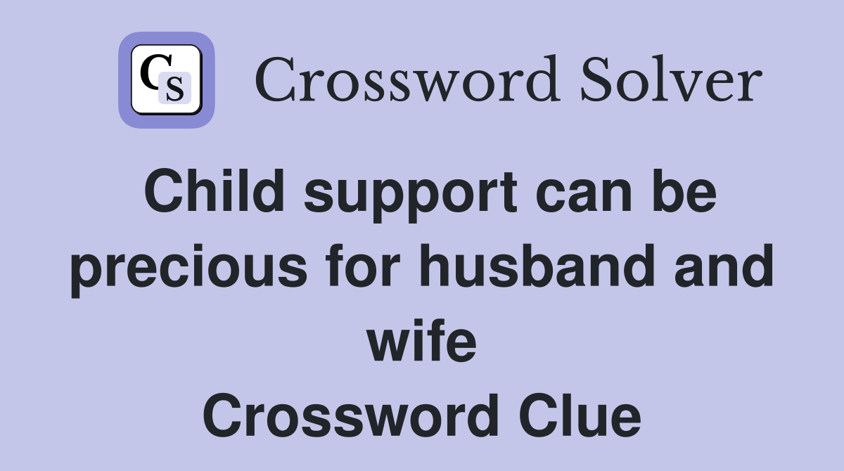 Child support can be precious for husband and wife Crossword Clue