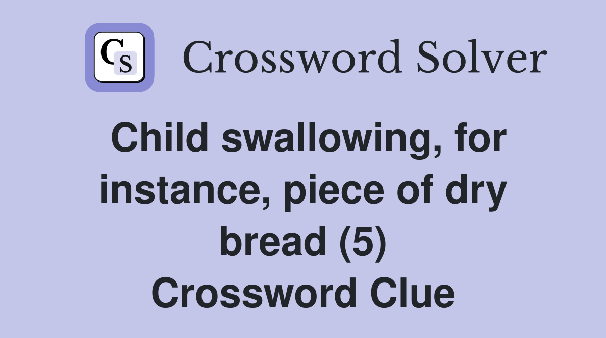 Child swallowing, for instance, piece of dry bread (5) Crossword Clue