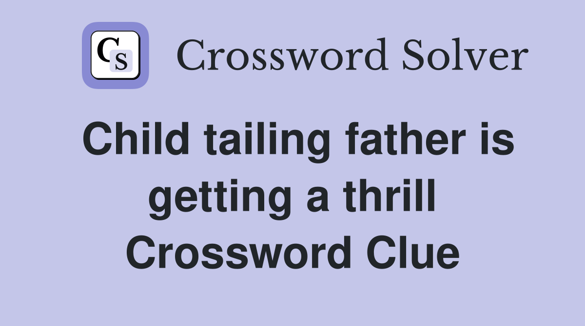 Child tailing father is getting a thrill Crossword Clue