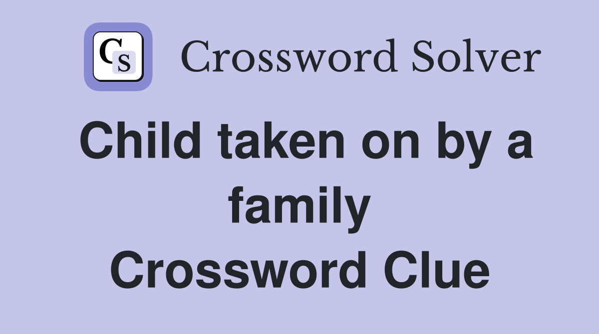 Child taken on by a family Crossword Clue
