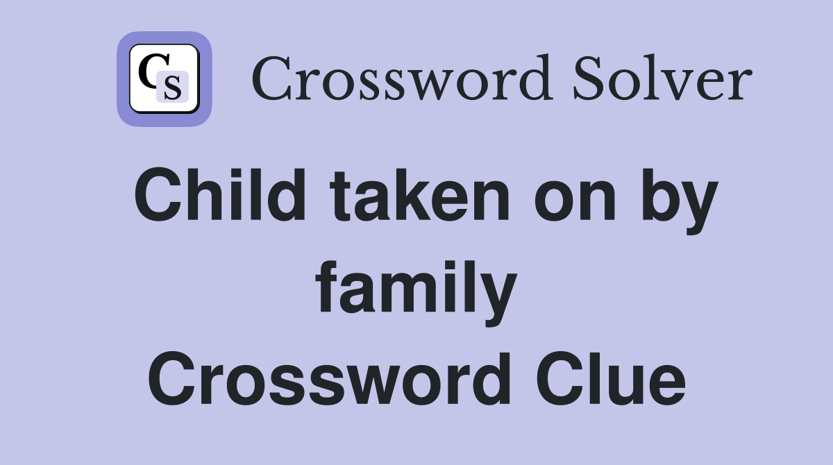Child taken on by family Crossword Clue