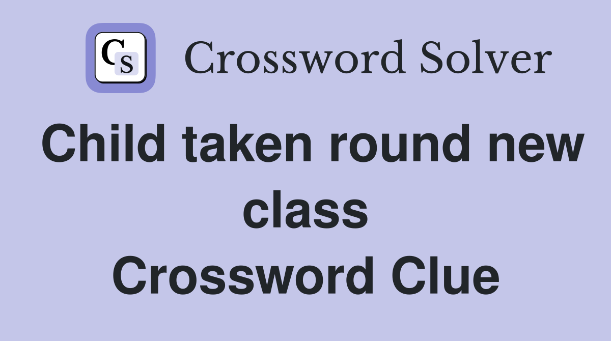 Child taken round new class Crossword Clue