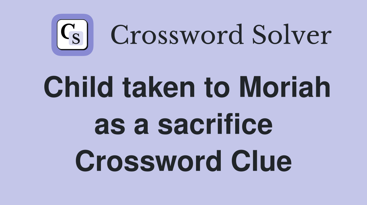 Child taken to Moriah as a sacrifice Crossword Clue
