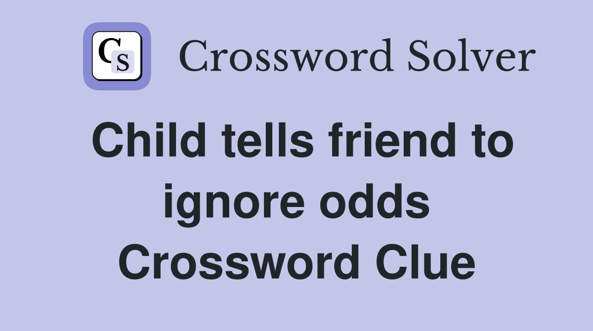 Child tells friend to ignore odds Crossword Clue