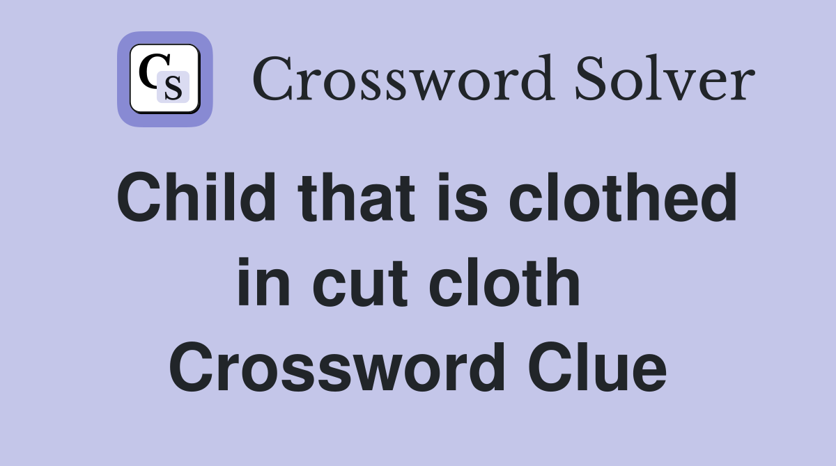 Child that is clothed in cut cloth  Crossword Clue
